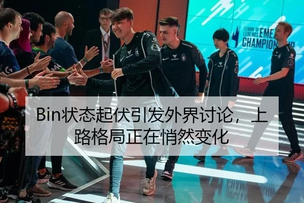 Bin状态起伏引发外界讨论，上路格局正在悄然变化